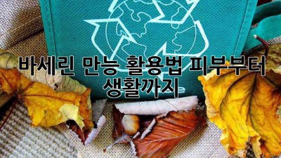 바세린 만능 활용법: 피부부터 생활까지
