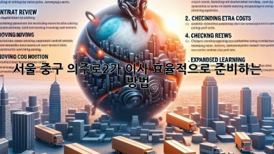 서울 중구 의주로2가 이사, 효율적으로 준비하는 방법