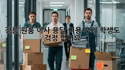 강릉 원룸 이사, 용달 이용 후기: 학생도 걱정 없어요!