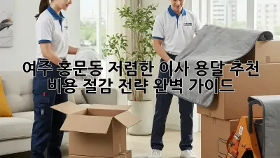 여주 홍문동 저렴한 이사 용달 추천: 비용 절감 전략 완벽 가이드